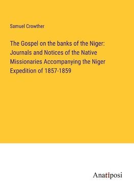 The Gospel on the banks of the Niger: Journals and Notices of the Native Missionaries Accompanying the Niger Expedition of 1857-1859