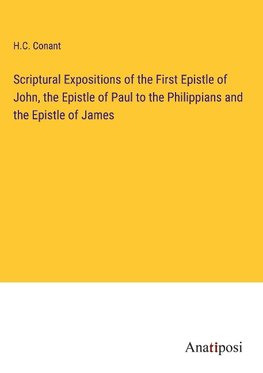 Scriptural Expositions of the First Epistle of John, the Epistle of Paul to the Philippians and the Epistle of James