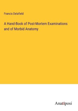 A Hand-Book of Post-Mortem Examinations and of Morbid Anatomy