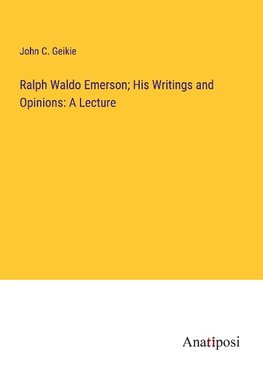 Ralph Waldo Emerson; His Writings and Opinions: A Lecture