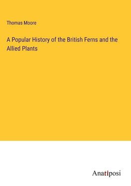 A Popular History of the British Ferns and the Allied Plants