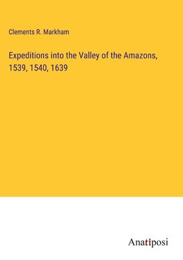 Expeditions into the Valley of the Amazons, 1539, 1540, 1639