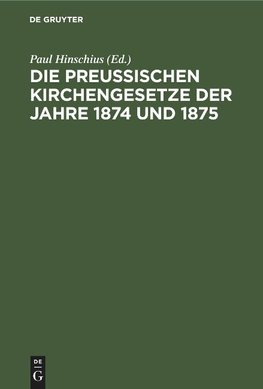 Die Preussischen Kirchengesetze der Jahre 1874 und 1875