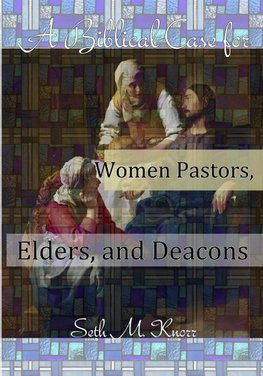 A Biblical Case for Women Pastors, Elders, and Deacons