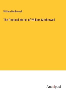 The Poetical Works of William Motherwell