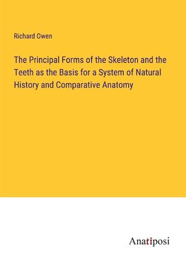 The Principal Forms of the Skeleton and the Teeth as the Basis for a System of Natural History and Comparative Anatomy