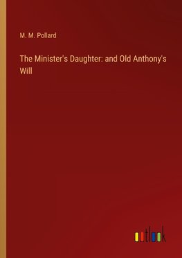 The Minister's Daughter: and Old Anthony's Will