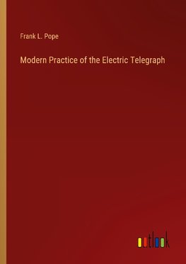 Modern Practice of the Electric Telegraph