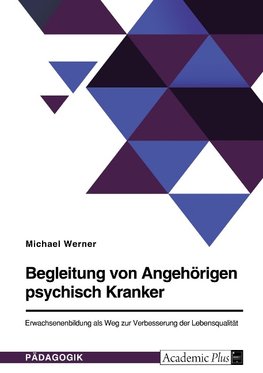 Begleitung von Angehörigen psychisch Kranker. Erwachsenenbildung als Weg zur Verbesserung der Lebensqualität