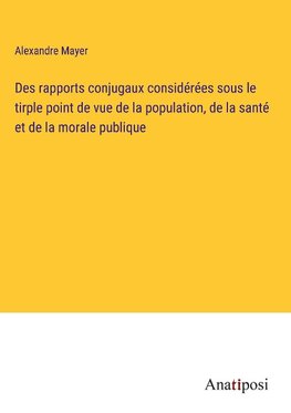 Des rapports conjugaux considérées sous le tirple point de vue de la population, de la santé et de la morale publique