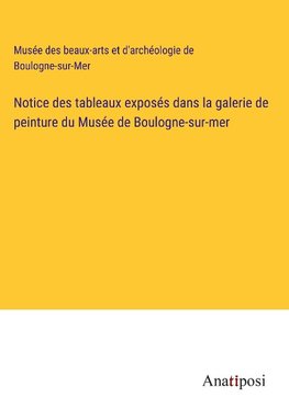 Notice des tableaux expose¿s dans la galerie de peinture du Muse¿e de Boulogne-sur-mer