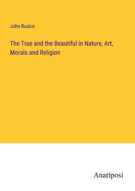 The True and the Beautiful in Nature, Art, Morals and Religion