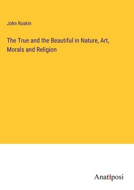 The True and the Beautiful in Nature, Art, Morals and Religion