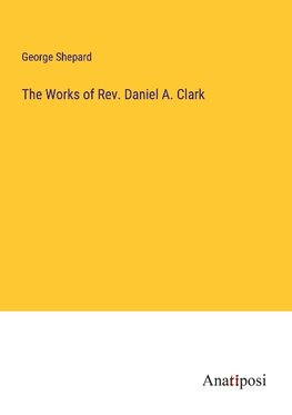 The Works of Rev. Daniel A. Clark