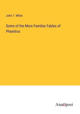 Some of the More Familiar Fables of Phaedrus