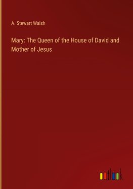 Mary: The Queen of the House of David and Mother of Jesus