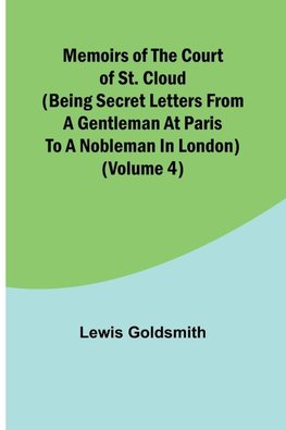 Memoirs of the Court of St. Cloud (Being secret letters from a gentleman at Paris to a nobleman in London) (Volume 4)