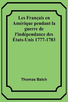 Les Français en Amérique pendant la guerre de l'indépendance des États-Unis 1777-1783