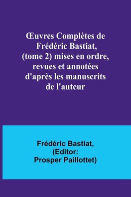 ¿uvres Complètes de Frédéric Bastiat, (tome 2) mises en ordre, revues et annotées d'après les manuscrits de l'auteur