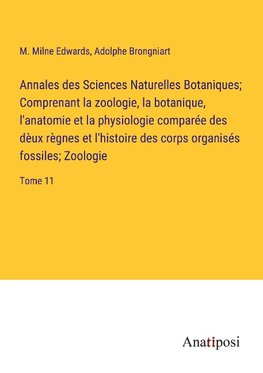 Annales des Sciences Naturelles Botaniques; Comprenant la zoologie, la botanique, l'anatomie et la physiologie comparée des dèux règnes et l'histoire des corps organisés fossiles; Zoologie