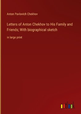 Letters of Anton Chekhov to His Family and Friends; With biographical sketch