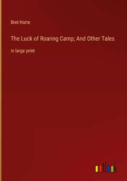 The Luck of Roaring Camp; And Other Tales