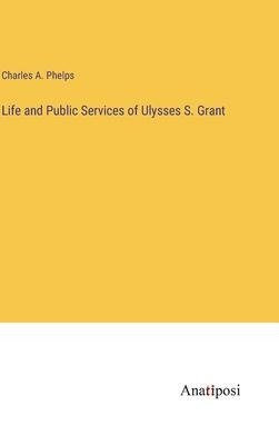 Life and Public Services of Ulysses S. Grant