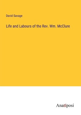 Life and Labours of the Rev. Wm. McClure