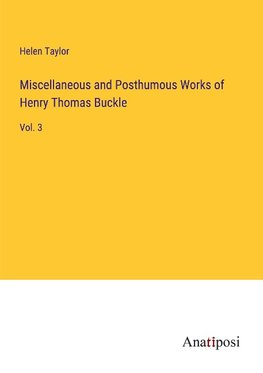 Miscellaneous and Posthumous Works of Henry Thomas Buckle