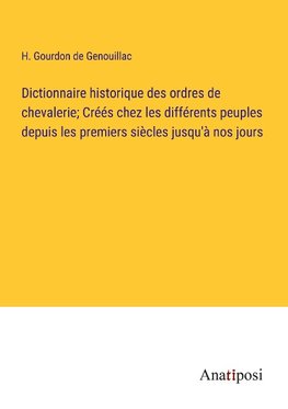 Dictionnaire historique des ordres de chevalerie; Créés chez les différents peuples depuis les premiers siècles jusqu'à nos jours