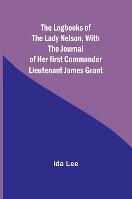 The Logbooks of the Lady Nelson,With the journal of her first commander Lieutenant James Grant