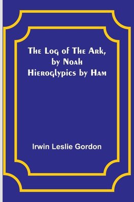 The Log of the Ark, by Noah; Hieroglypics by Ham