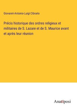 Précis historique des ordres religieux et militaires de S. Lazare et de S. Maurice avant et après leur réunion