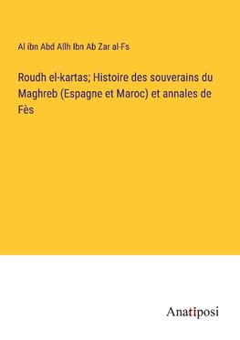 Roudh el-kartas; Histoire des souverains du Maghreb (Espagne et Maroc) et annales de Fès