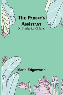 The Parent's Assistant; Or, Stories for Children