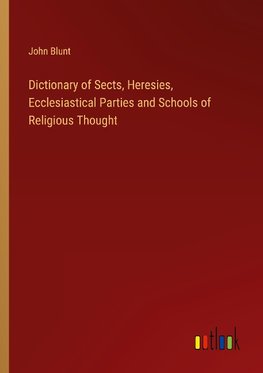 Dictionary of Sects, Heresies, Ecclesiastical Parties and Schools of Religious Thought