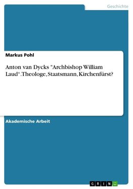 Anton van Dycks "Archbishop William Laud¿. Theologe, Staatsmann, Kirchenfürst?