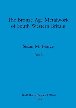 The Bronze Age Metalwork of South Western Britain, Part ii