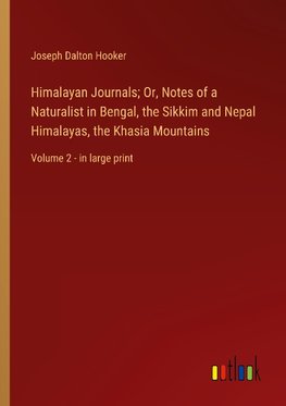 Himalayan Journals; Or, Notes of a Naturalist in Bengal, the Sikkim and Nepal Himalayas, the Khasia Mountains