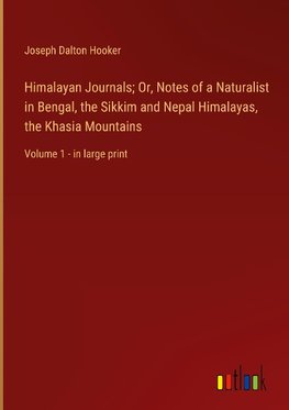 Himalayan Journals; Or, Notes of a Naturalist in Bengal, the Sikkim and Nepal Himalayas, the Khasia Mountains