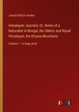 Himalayan Journals; Or, Notes of a Naturalist in Bengal, the Sikkim and Nepal Himalayas, the Khasia Mountains