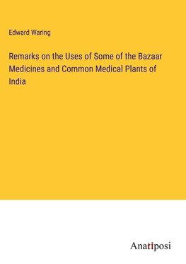 Remarks on the Uses of Some of the Bazaar Medicines and Common Medical Plants of India