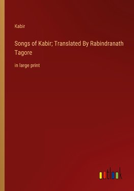 Songs of Kabir; Translated By Rabindranath Tagore