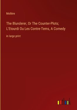 The Blunderer, Or The Counter-Plots; L'Etourdi Ou Les Contre-Tems, A Comedy