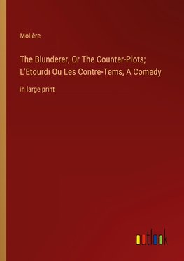 The Blunderer, Or The Counter-Plots; L'Etourdi Ou Les Contre-Tems, A Comedy