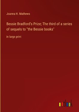 Bessie Bradford's Prize; The third of a series of sequels to "the Bessie books"