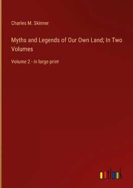 Myths and Legends of Our Own Land; In Two Volumes