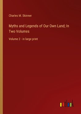 Myths and Legends of Our Own Land; In Two Volumes