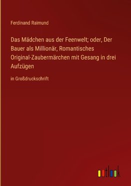 Das Mädchen aus der Feenwelt; oder, Der Bauer als Millionär, Romantisches Original-Zaubermärchen mit Gesang in drei Aufzügen