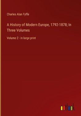 A History of Modern Europe, 1792-1878; In Three Volumes